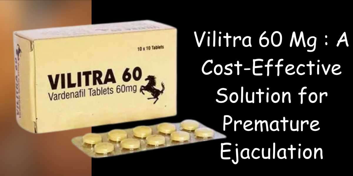 Vilitra 60 Mg : A Cost-Effective Solution for Premature Ejaculation