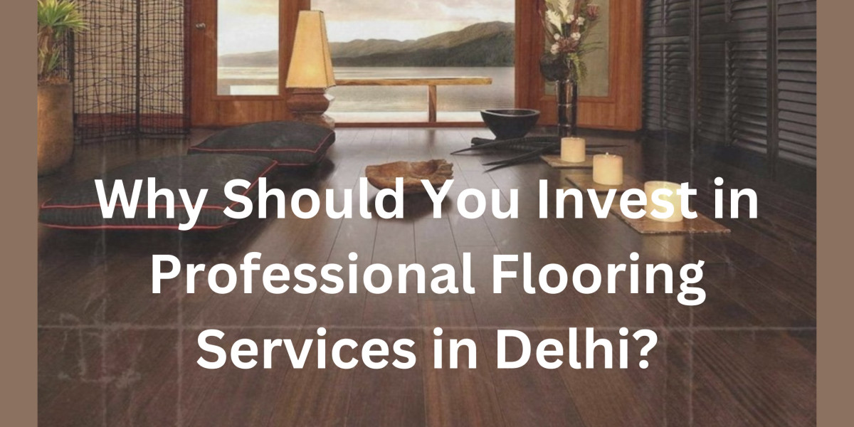 Why Should You Invest in Professional Flooring Services in Delhi?